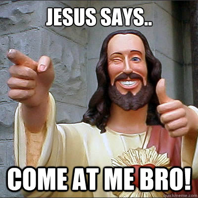 Jesus says.. Come at me bro! - Jesus says.. Come at me bro!  Jesus