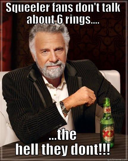 SQUEELER FANS DON'T TALK ABOUT 6 RINGS.... ...THE HELL THEY DONT!!! The Most Interesting Man In The World