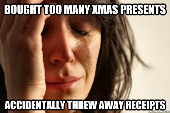 Bought too many xmas presents accidentally threw away receipts  First World Problems