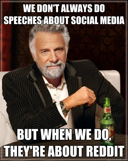 We don't always do speeches about social media But when we do, they're about Reddit  The Most Interesting Man In The World