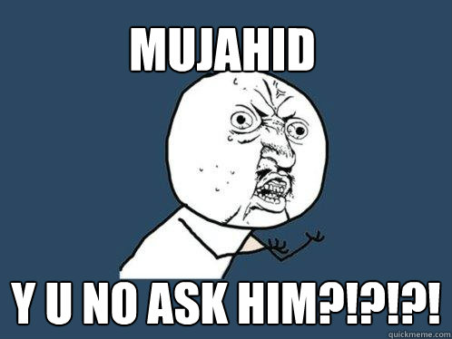 Mujahid y u no ask him?!?!?!  Y U No