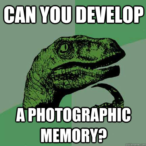 CAN YOU DEVELOP A PHOTOGRAPHIC MEMORY?  Philosoraptor