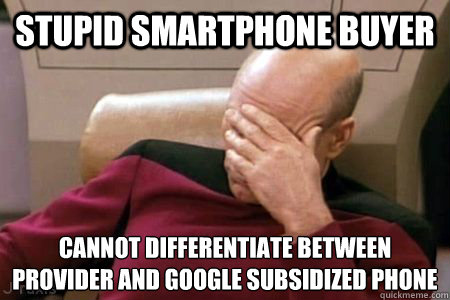 STUPID SMARTPHONE BUYER CANNOT DIFFERENTIATE BETWEEN PROVIDER AND GOOGLE SUBSIDIZED PHONE  Facepalm Picard