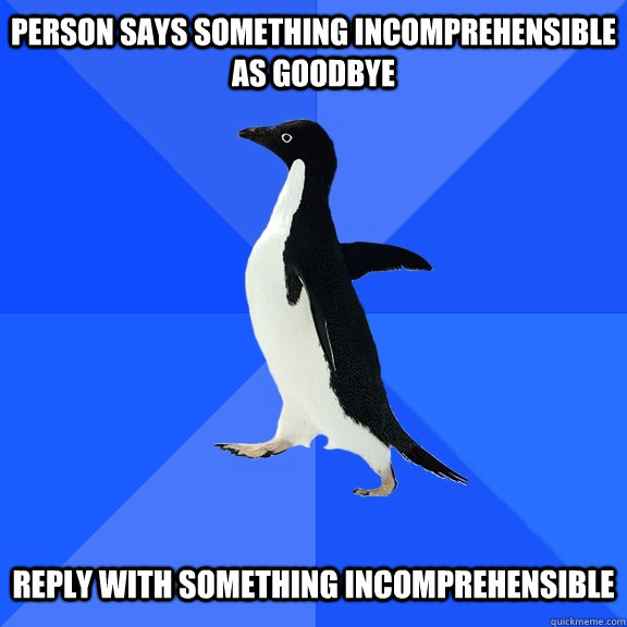 Person says something incomprehensible as goodbye   reply with something incomprehensible  Socially Awkward Penguin