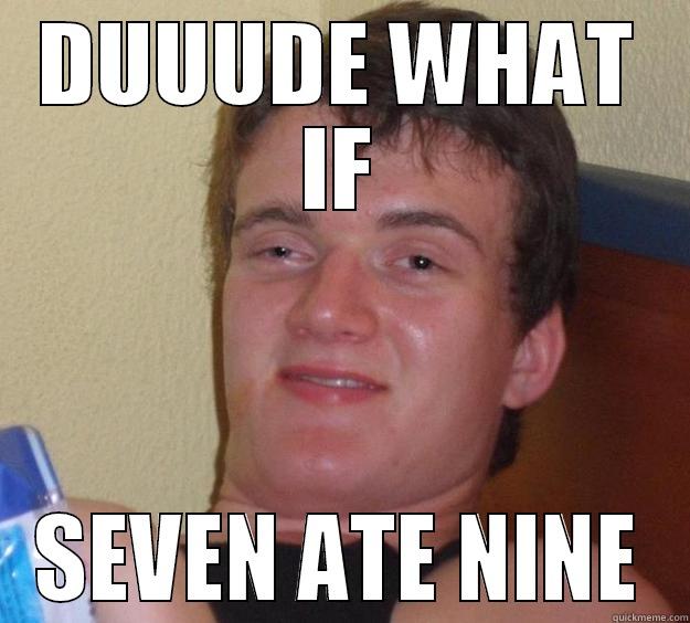 DUUUDE WHAT IF SEVEN ATE NINE 10 Guy