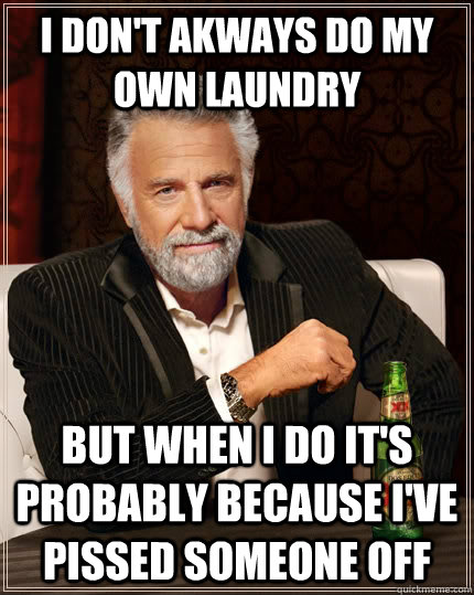 I don't akways do my own laundry but when I do it's probably because I've pissed someone off  The Most Interesting Man In The World