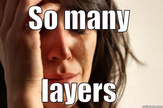 SO MANY LAYERS First World Problems
