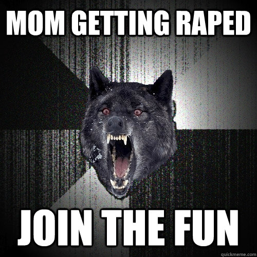 Mom getting raped  Join the fun  Insanity Wolf