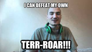 I CAN DEFEAT MY OWN TERR-ROAR!!!  Kripp terrroar