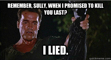 Remember, Sully, when I promised to kill you last? i lied. - Remember, Sully, when I promised to kill you last? i lied.  Commando