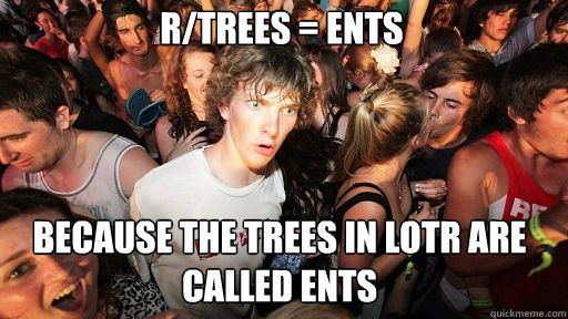 R/trees = ents Because the trees in LOTR are called ents  Sudden Clarity Clarence
