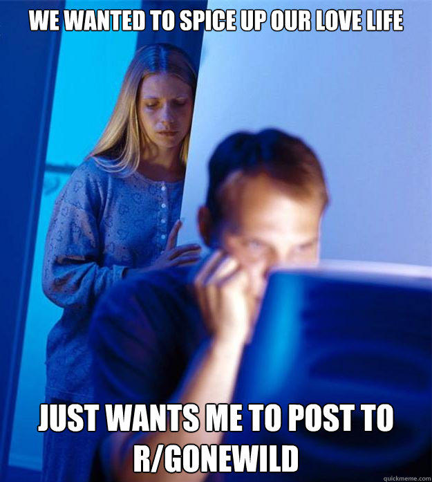We wanted to spice up our love life just wants me to post to r/gonewild  
