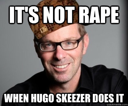 it's not rape when Hugo Skeezer does it  Scumbag Schwyzer