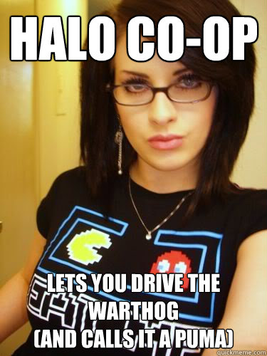 Halo co-op Lets you drive the warthog 
(and calls it a puma)  Cool Chick Carol