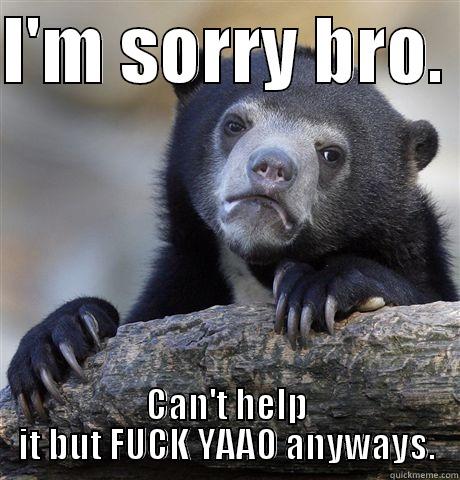 I'M SORRY BRO.  CAN'T HELP IT BUT FUCK YAAO ANYWAYS. Confession Bear