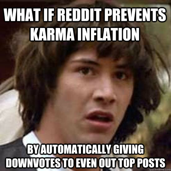 What if reddit prevents karma inflation by automatically giving downvotes to even out top posts  conspiracy keanu