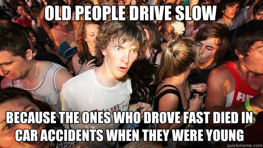 Old people drive slow because the ones who drove fast died in car accidents when they were young  Sudden Clarity Clarence
