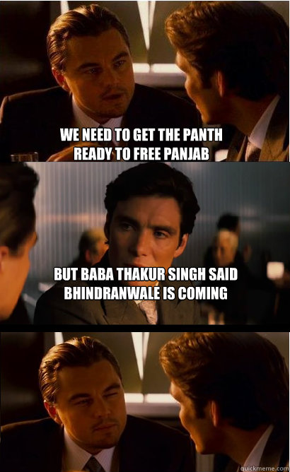 We need to get the panth ready to free Panjab But Baba Thakur Singh said Bhindranwale is coming back.  
