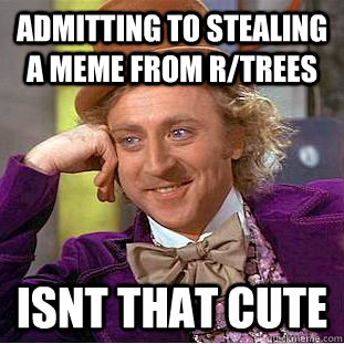 Admitting to stealing a meme from r/trees  Isnt that cute  Creepy Wonka