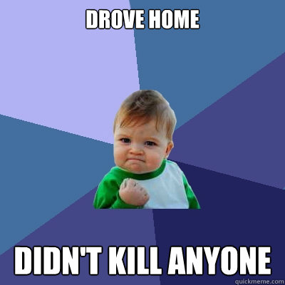 Drove home Didn't kill anyone  Success Kid