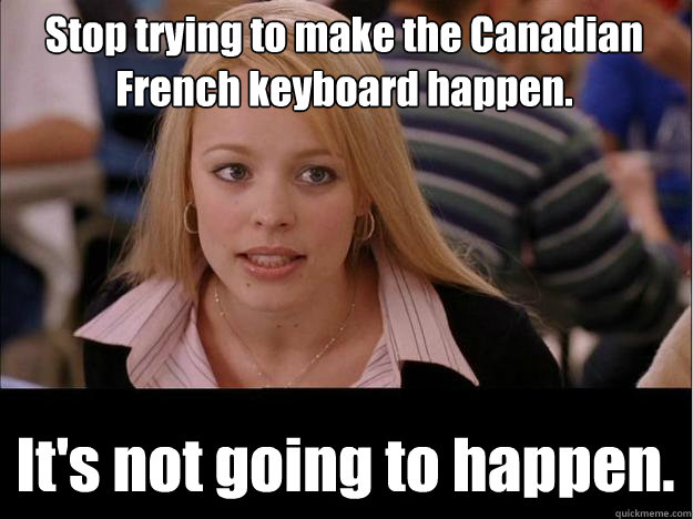 Stop trying to make the Canadian French keyboard happen. It's not going to happen.  Its not going to happen