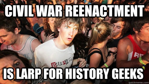 Civil war reenactment is larp for history geeks  Sudden Clarity Clarence