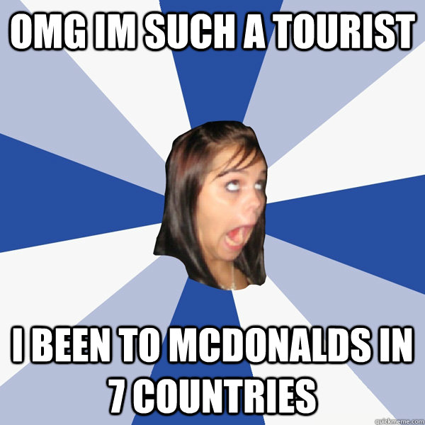omg im such a tourist i been to mcdonalds in 7 countries  Annoying Facebook Girl