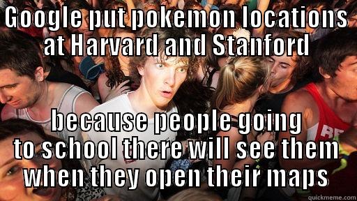 GOOGLE PUT POKEMON LOCATIONS AT HARVARD AND STANFORD BECAUSE PEOPLE GOING TO SCHOOL THERE WILL SEE THEM WHEN THEY OPEN THEIR MAPS Sudden Clarity Clarence