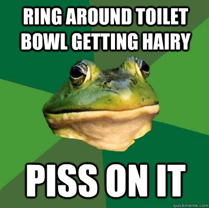 Ring around toilet bowl getting hairy piss on it  Foul Bachelor Frog