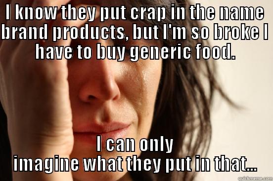 I KNOW THEY PUT CRAP IN THE NAME BRAND PRODUCTS, BUT I'M SO BROKE I HAVE TO BUY GENERIC FOOD. I CAN ONLY IMAGINE WHAT THEY PUT IN THAT... First World Problems