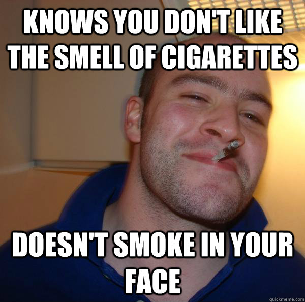 KNows you don't like the smell of cigarettes doesn't smoke in your face