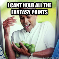 I CANT HOLD ALL THE FANTASY POINTS  