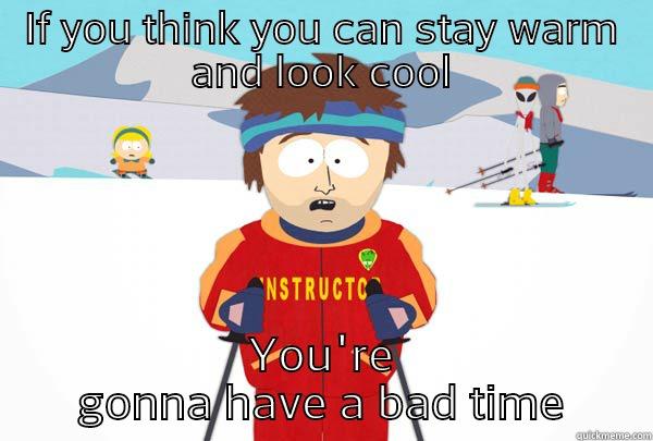 IF YOU THINK YOU CAN STAY WARM AND LOOK COOL YOU'RE GONNA HAVE A BAD TIME Super Cool Ski Instructor