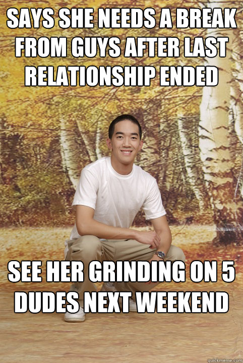 Says she needs a break from guys after last relationship ended See her grinding on 5 dudes next weekend  Friend-Zoned Phil
