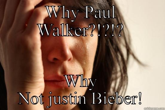 WHY PAUL WALKER?!?!? WHY NOT JUSTIN BIEBER! First World Problems