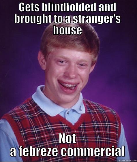 GETS BLINDFOLDED AND BROUGHT TO A STRANGER'S HOUSE NOT A FEBREZE COMMERCIAL Bad Luck Brian