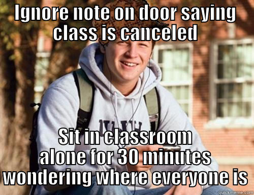 My observational skills are lacking - IGNORE NOTE ON DOOR SAYING CLASS IS CANCELED SIT IN CLASSROOM ALONE FOR 30 MINUTES WONDERING WHERE EVERYONE IS College Freshman