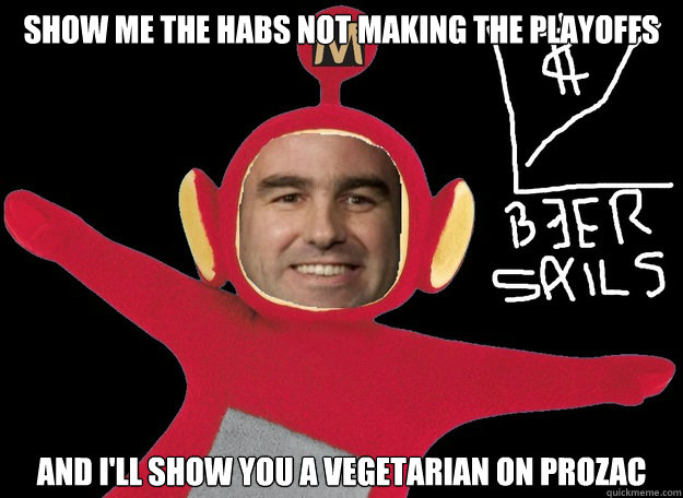 Show me the Habs not making the playoffs and I'll show you a vegetarian on Prozac  