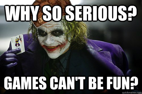 why so serious? games can't be fun? - why so serious? games can't be fun?  Scumbag Joker