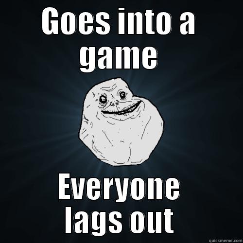 GOES INTO A GAME EVERYONE LAGS OUT Forever Alone