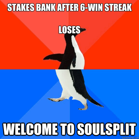 stakes bank after 6-win streak

loses WELCOME TO SOULSPLIT  Socially Awesome Awkward Penguin
