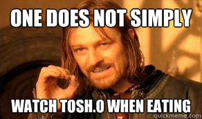 One Does Not Simply watch tosh.o when eating  