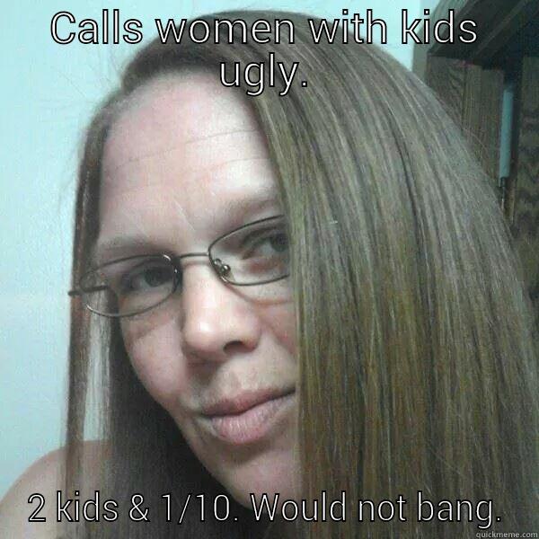 CALLS WOMEN WITH KIDS UGLY. 2 KIDS & 1/10. WOULD NOT BANG. Misc