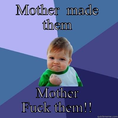MOTHER  MADE THEM MOTHER FUCK THEM!! Success Kid