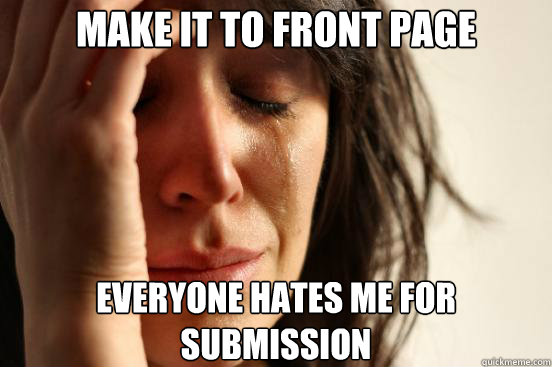 make it to front page everyone hates me for submission  First World Problems