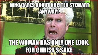 WHO CARES ABOUT KRISTEN STEWART ANYWAY? THE WOMAN HAS ONLY ONE LOOK,
FOR CHRIST'S SAKE - WHO CARES ABOUT KRISTEN STEWART ANYWAY? THE WOMAN HAS ONLY ONE LOOK,
FOR CHRIST'S SAKE  Mugatu