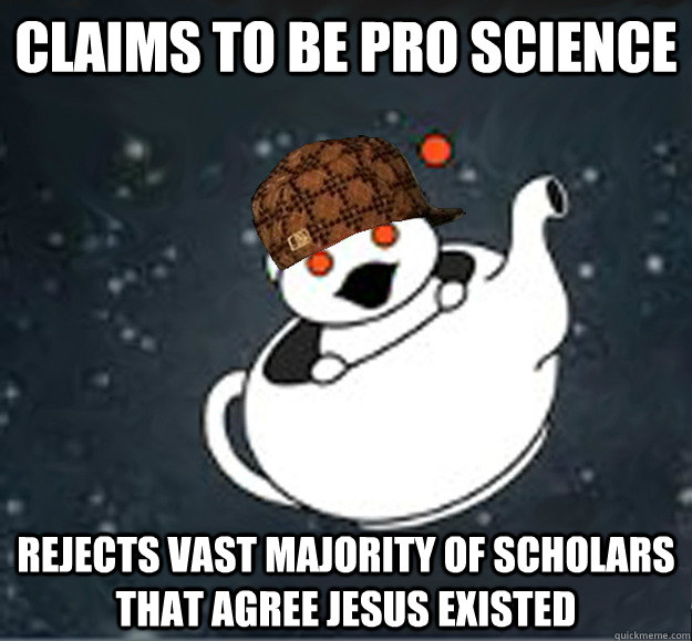 claims to be pro science Rejects vast majority of scholars that agree jesus existed - claims to be pro science Rejects vast majority of scholars that agree jesus existed  Scumbag Reddit Atheist