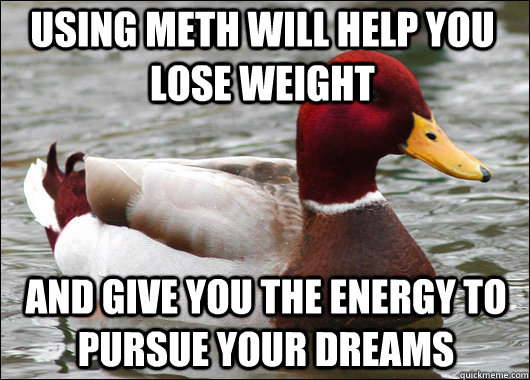 Using meth will help you lose weight and give you the energy to pursue your dreams - Using meth will help you lose weight and give you the energy to pursue your dreams  Malicious Advice Mallard