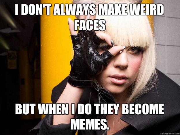 I don't always make weird faces but when i do they become memes. - I don't always make weird faces but when i do they become memes.  Lady Gaga circle-eye