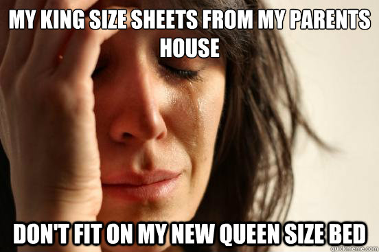 My king size sheets from my parents house Don't fit on my new queen size bed  First World Problems